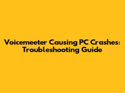 Voicemeeter Causing PC Crashes: Troubleshooting Guide