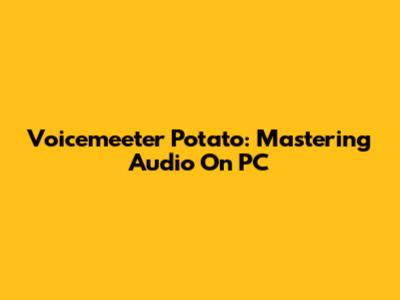 Voicemeeter Potato: Mastering Audio On PC