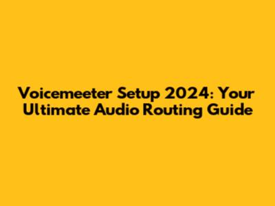 Voicemeeter Setup 2024: Your Ultimate Audio Routing Guide