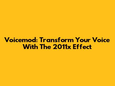 Voicemod: Transform Your Voice With The 2011x Effect