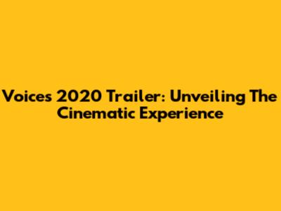 Voices 2020 Trailer: Unveiling The Cinematic Experience