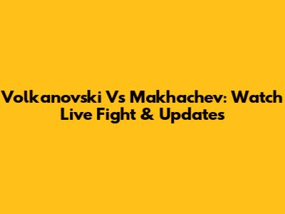 Volkanovski Vs Makhachev: Watch Live Fight & Updates