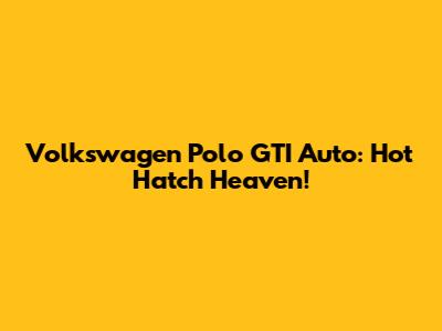 Volkswagen Polo GTI Auto: Hot Hatch Heaven!