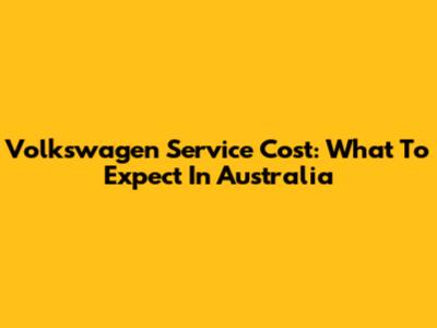 Volkswagen Service Cost: What To Expect In Australia