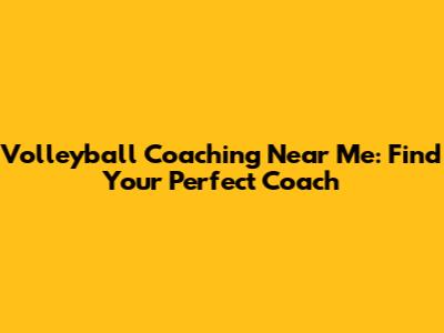 Volleyball Coaching Near Me: Find Your Perfect Coach