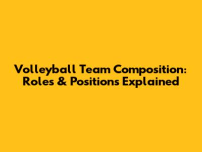 Volleyball Team Composition: Roles & Positions Explained