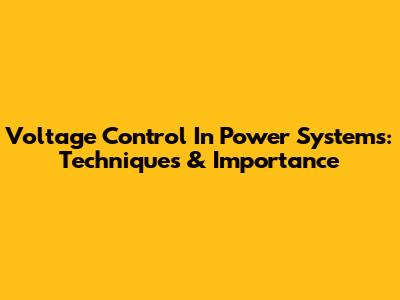 Voltage Control In Power Systems: Techniques & Importance