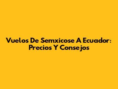 Vuelos De Semxicose A Ecuador: Precios Y Consejos