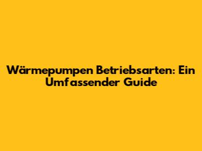 Wärmepumpen Betriebsarten: Ein Umfassender Guide