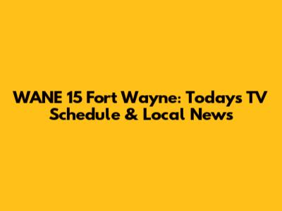 WANE 15 Fort Wayne: Today's TV Schedule & Local News