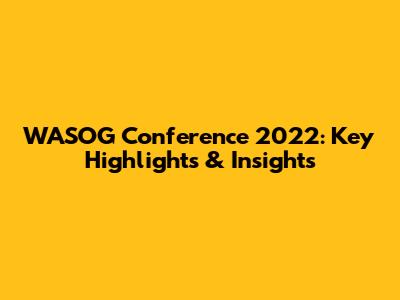 WASOG Conference 2022: Key Highlights & Insights