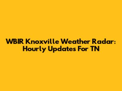 WBIR Knoxville Weather Radar: Hourly Updates For TN