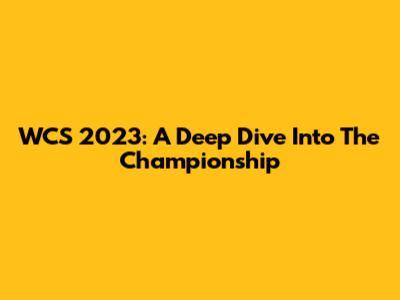 WCS 2023: A Deep Dive Into The Championship