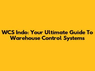 WCS Indo: Your Ultimate Guide To Warehouse Control Systems