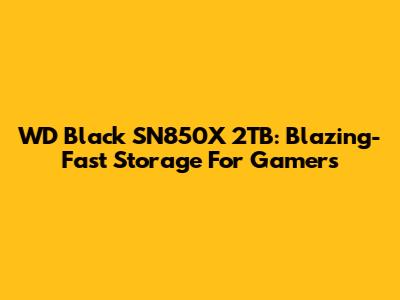 WD Black SN850X 2TB: Blazing-Fast Storage For Gamers