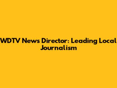 WDTV News Director: Leading Local Journalism