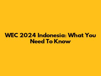 WEC 2024 Indonesia: What You Need To Know