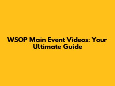 WSOP Main Event Videos: Your Ultimate Guide