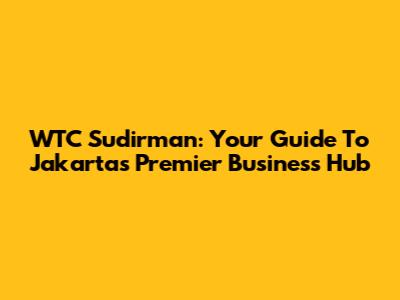 WTC Sudirman: Your Guide To Jakarta's Premier Business Hub