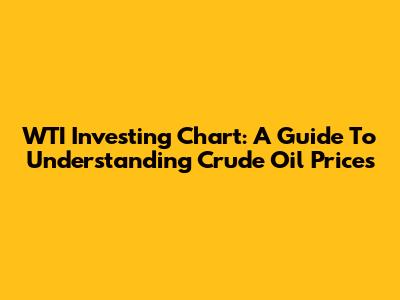 WTI Investing Chart: A Guide To Understanding Crude Oil Prices