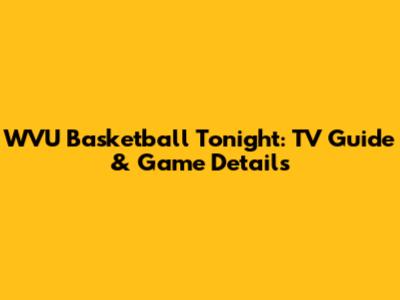 WVU Basketball Tonight: TV Guide & Game Details
