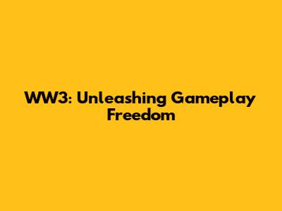 WW3: Unleashing Gameplay Freedom