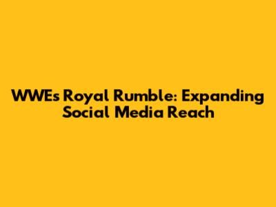 WWE's Royal Rumble: Expanding Social Media Reach