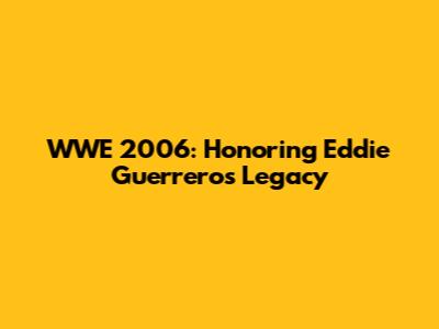 WWE 2006: Honoring Eddie Guerrero's Legacy