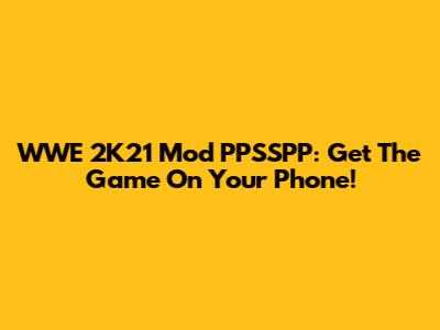 WWE 2K21 Mod PPSSPP: Get The Game On Your Phone!