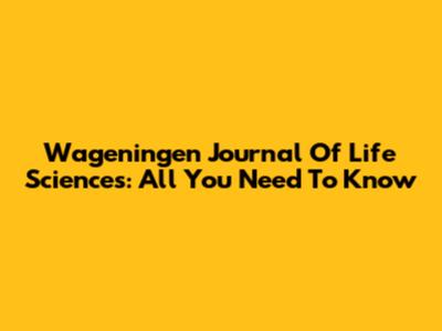 Wageningen Journal Of Life Sciences: All You Need To Know