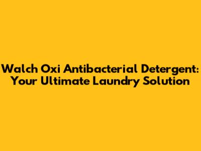 Walch Oxi Antibacterial Detergent: Your Ultimate Laundry Solution