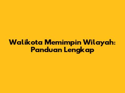 Walikota Memimpin Wilayah: Panduan Lengkap