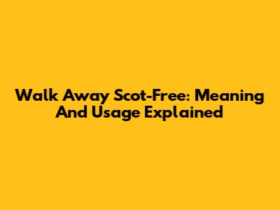 Walk Away Scot-Free: Meaning And Usage Explained
