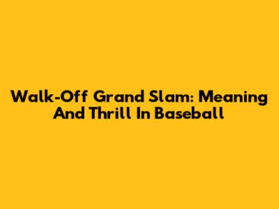 Walk-Off Grand Slam: Meaning And Thrill In Baseball