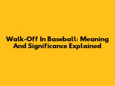 Walk-Off In Baseball: Meaning And Significance Explained