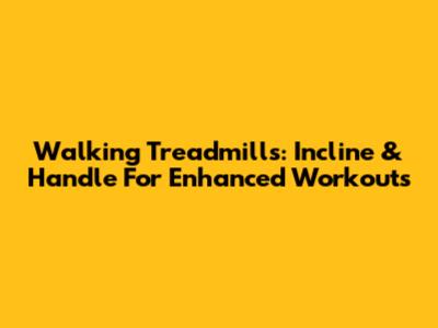 Walking Treadmills: Incline & Handle For Enhanced Workouts