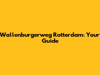 Wallenburgerweg Rotterdam: Your Guide