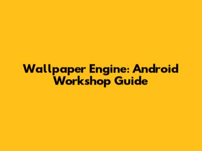 Wallpaper Engine: Android Workshop Guide
