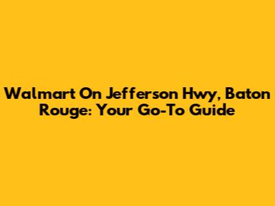 Walmart On Jefferson Hwy, Baton Rouge: Your Go-To Guide