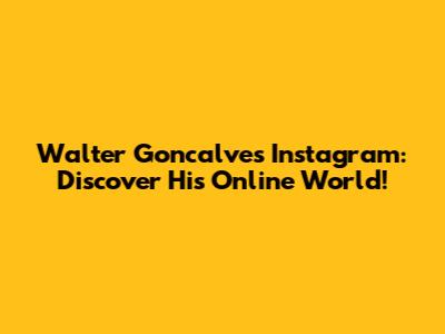 Walter Goncalves Instagram: Discover His Online World!