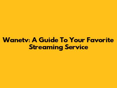 Wanetv: A Guide To Your Favorite Streaming Service