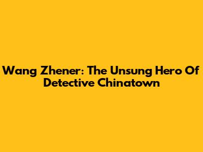Wang Zhen'er: The Unsung Hero Of Detective Chinatown
