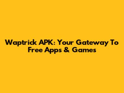 Waptrick APK: Your Gateway To Free Apps & Games