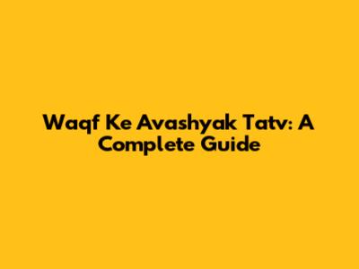 Waqf Ke Avashyak Tatv: A Complete Guide