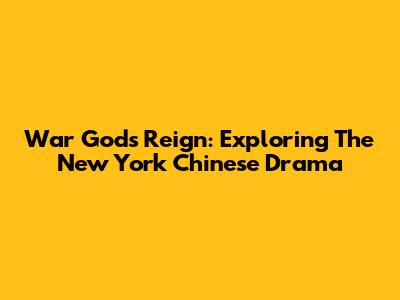 War God's Reign: Exploring The New York Chinese Drama