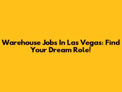Warehouse Jobs In Las Vegas: Find Your Dream Role!