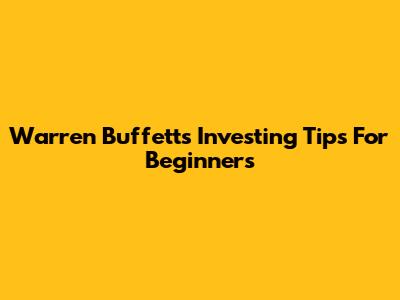 Warren Buffett's Investing Tips For Beginners
