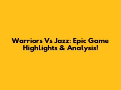 Warriors Vs Jazz: Epic Game Highlights & Analysis!
