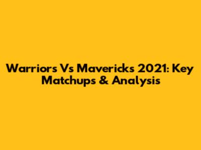 Warriors Vs Mavericks 2021: Key Matchups & Analysis