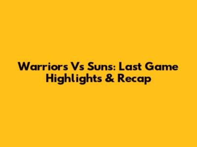 Warriors Vs Suns: Last Game Highlights & Recap